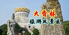超污内射视频中国浙江-绍兴大香林旅游风景区
